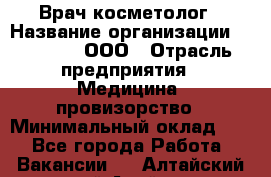 Врач-косметолог › Название организации ­ Medikal, ООО › Отрасль предприятия ­ Медицина, провизорство › Минимальный оклад ­ 1 - Все города Работа » Вакансии   . Алтайский край,Алейск г.